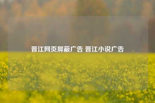 晋江网页屏蔽广告 晋江小说广告